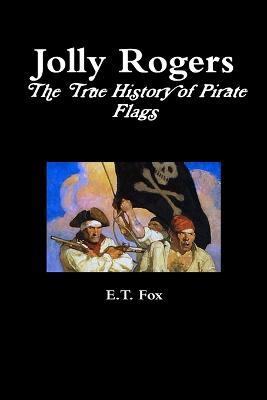 Jolly Rogers, the True History of Pirate Flags - E. T. Fox - cover