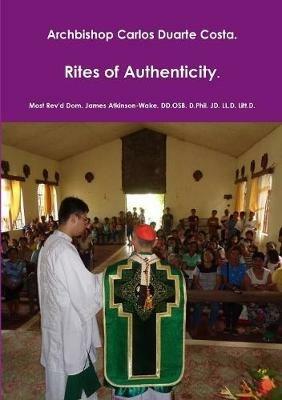 Archbishop Carlos Duarte Costa. Rites of Authenticity - Atkinson-Wake DD Osb D Phil Jd LL D - cover