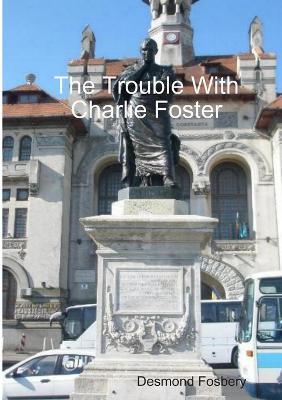 The Trouble With Charlie Foster - Desmond Fosbery - cover