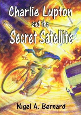 Charlie Lupton and the Secret Satellite - Nigel A. Bernard - cover