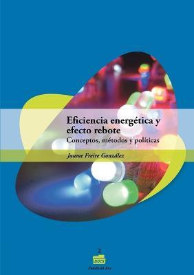 Eficiencia energ?tica y efecto rebote. Conceptos, m?todos y pol?ticas - Jaume Freire Gonz?lez - cover