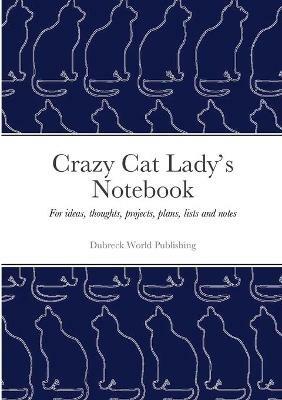 Crazy Cat Lady's Notebook: For ideas, thoughts, projects, plans, lists and notes - Dubreck World Publishing - cover