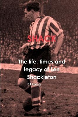 Shack: the Life, Times and Legacy of Len Shackleton - E T Laing - cover