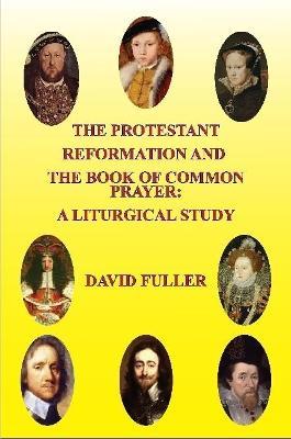 The Protestant Reformation and the Book of Common Prayer: A Liturgical Study - David Fuller - cover