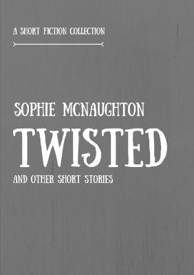 Twisted and Other Short Stories - Sophie McNaughton - cover