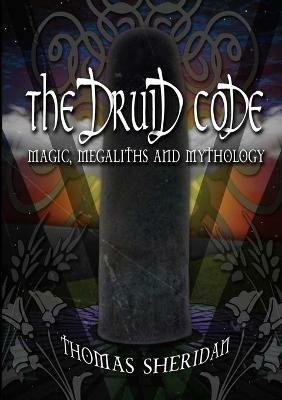 The Druid Code: Magic, Megaliths and Mythology - Thomas Sheridan - cover