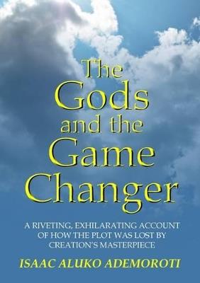 The Gods and the Game Changer - Isaac Aluko Ademoroti - cover