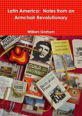 Latin America: Notes from an Armchair Revolutionary - William Graham - cover