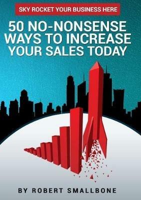 50 No-Nonsense Ways to Increase Your Sales Today - Robert Smallbone - cover