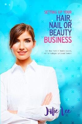Setting Up Your Hair, Nail or Beauty Business - Julie Lee - cover