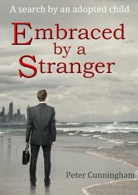 Embraced by a Stranger: A Search by an Adopted Child - Peter Cunningham - cover