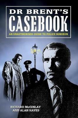 Dr Brent's Casebook - An Unauthorised Guide to Police Surgeon - Alan Hayes,Richard McGinlay - cover