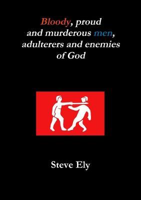 Bloody, proud and murderous men, adulterers and enemies of God - Steve Ely - cover