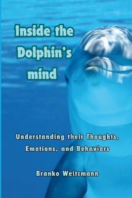 Inside the Dolphin Mind: Understanding The Dolphin's Thoughts, Emotions, and Behaviors - Branko Weitzmann - cover