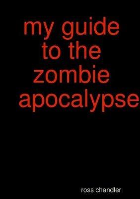 My Guide to the Zombie Apocolypes - ross chandler - cover