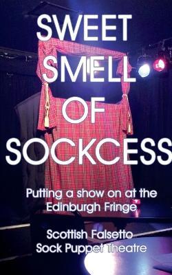 Sweet Smell Of Sockcess - Putting A Show On At The Edinburgh Fringe - Scottish Falsetto Sock Puppet Theatre - cover