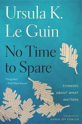 No Time to Spare: Thinking about What Matters - Ursula K Le Guin - cover