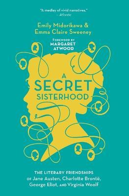 A Secret Sisterhood: The Literary Friendships of Jane Austen, Charlotte Bronte, George Eliot, and Virginia Woolf - Emily Midorikawa,Emma Claire Sweeney - cover