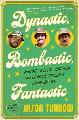 Dynastic, Bombastic, Fantastic: Reggie, Rollie, Catfish, and Charlie Finley's Swingin' A's - Jason Turbow - cover