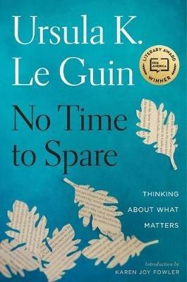 No Time to Spare: Thinking about What Matters - Ursula K. Le Guin - cover