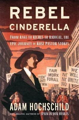 Rebel Cinderella: From Rags to Riches to Radical, the Epic Journey of Rose Pastor Stokes - Adam Hochschild - cover