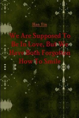 We are Supposed to be in Love, but We Have Both Forgotten How to Smile - Han Yin - cover