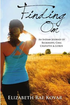 Finding Om: an Indian Journey of Rickshaws, Chai, Chapattis & Gurus - Elizabeth Rae Kovar - cover