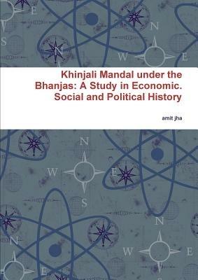 Khinjali Mandal Under the Bhanjas: A Study in Economic. Social and Political History - Amit Jha - cover