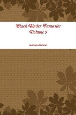 Black Binder Fantasies Volume 5 - sharon shannon - cover