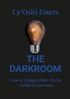 The Darkroom: How to Escape When You're Locked in Darkness - Lyoshi Esters - cover