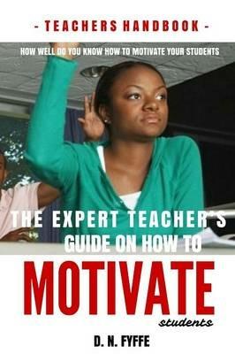 The Expert Teacher's Guide On How to Motivate Students - Denise N. Fyffe - cover