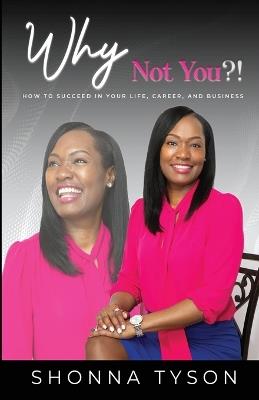 Why Not You?!: How to Succeed in Your Life, Career, and Business - Shonna Tyson - cover