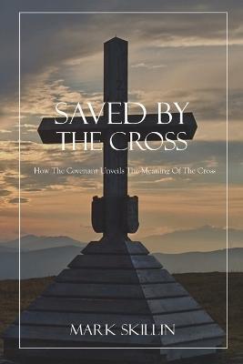 Saved by the Cross: How the Covenant Unveils the Meaning of the Cross - Mark Skillin - cover