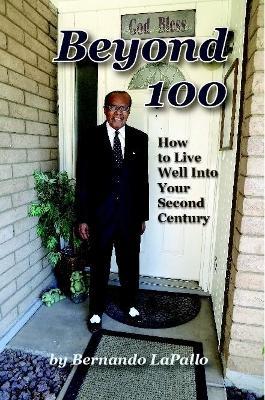 Beyond 100: How To Live Well Into Your Second Century - Bernando LaPallo - cover