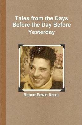 Tales from the Days Before the Day Before Yesterday - Robert Edwin Norris - cover