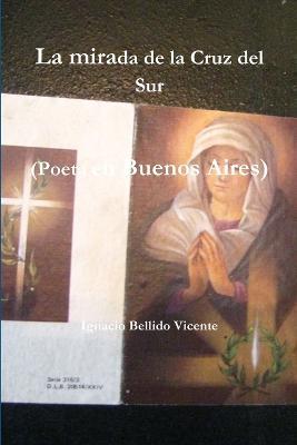 La Mirada De La Cruz Del Sur (Poeta En Buenos Aires) - Ignacio Bellido Vicente - cover