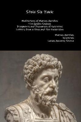 Stoic Six Pack: Meditations of Marcus Aurelius the Golden Sayings Fragments and Discourses of Epictetus Letters from a Stoic and the Enchiridion - Marcus Aurelius,Epictetus,Lucius Annaeus Seneca - cover