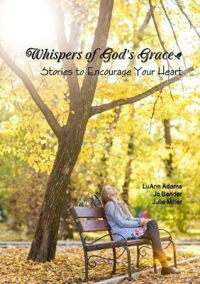 Whispers of God's Grace: Stories to Encourage Your Heart - Julie Miller,LuAnn Adams,Jo Bender - cover
