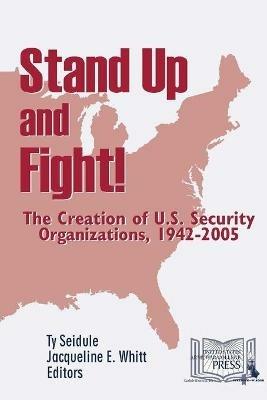 Stand Up and Fight! the Creation of U.S. Security Organizations, 1942-2005 - Ty Seidule,Jacqueline Whitt,U.S. Army War College - cover
