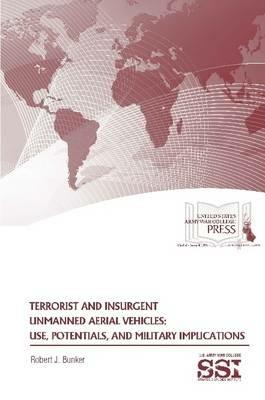 Terrorist and Insurgent Unmanned Aerial Vehicles: Use, Potentials, and Military Implications - Robert J. Bunker,Strategic Studies Institute,U.S. Army War College - cover