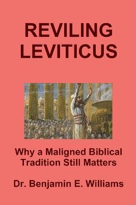 REVILING LEVITICUS. Why a Maligned Biblical Tradition Still Matters - Benjamin Williams - cover