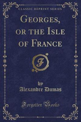 Georges, or the Isle of France (Classic Reprint) - Alexandre Dumas - cover