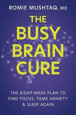 The Busy Brain Cure: The Eight-Week Plan to Find Focus, Tame Anxiety, and Sleep Again - Romie Mushtaq - cover