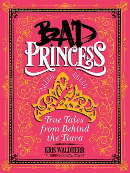 Bad Princess: True Tales from Behind the Tiara - Kris Waldherr - ebook