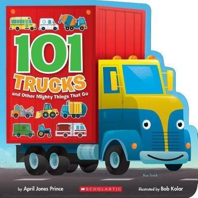 101 Trucks: And Other Mighty Things That Go - April Jones Prince - cover