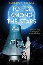 To Fly Among the Stars: The Hidden Story of the Fight for Women Astronauts (Scholastic Focus)