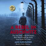 A Rebel in Auschwitz: The True Story of the Resistance Hero who Fought the Nazis from Inside the Camp