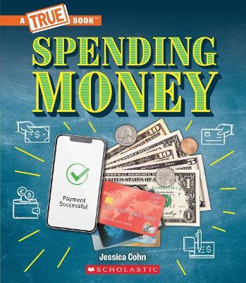 Spending Money: Budgets, Credit Cards, Scams... and Much More! (a True Book: Money) - Jessica Cohn - cover