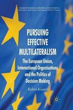 Pursuing Effective Multilateralism: The European Union, International Organisations and the Politics of Decision Making