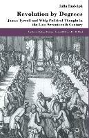 Revolution by Degrees: James Tyrrell and Whig Political Thought in the Late Seventeenth Century